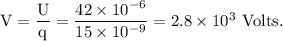 \rm V=\dfrac{U}{q}=\dfrac{42\times 10^{-6}}{15\times 10^{-9}}=2.8\times 10^3\ Volts.