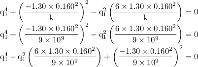 \rm q_1^4+\left ( \dfrac{-1.30\times 0.160^2}{k}\right )^2-q_1^2\left (\dfrac{6\times 1.30\times 0.160^2}{k} \right )=0\\q_1^4+\left ( \dfrac{-1.30\times 0.160^2}{9\times 10^9}\right )^2-q_1^2\left (\dfrac{6\times 1.30\times 0.160^2}{9\times 10^9} \right )=0\\q_1^4-q_1^2\left (\dfrac{6\times 1.30\times 0.160^2}{9\times 10^9} \right )+\left ( \dfrac{-1.30\times 0.160^2}{9\times 10^9}\right )^2=0