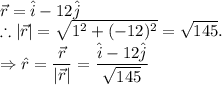 \vec r = \hat i-12\hat j\\\therefore |\vec r| = \sqrt{1^2+(-12)^2}=\sqrt{145}.\\\Rightarrow \hat r = \dfrac{\vec r}{|\vec r|} = \dfrac{\hat i-12\hat j}{\sqrt{145}}