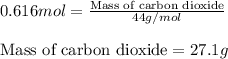 0.616mol=\frac{\text{Mass of carbon dioxide}}{44g/mol}\\\\\text{Mass of carbon dioxide}=27.1g