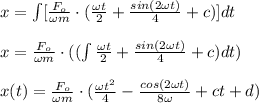x=\int [\frac{F_{o}}{\omega m}\cdot (\frac{\omega t}{2}+\frac{sin(2\omega t)}{4}+c)]dt\\\\x=\frac{F_{o}}{\omega m}\cdot ((\int \frac{\omega t}{2}+\frac{sin(2\omega t)}{4}+c)dt)\\\\x(t)=\frac{F_{o}}{\omega m}\cdot (\frac{\omega t^{2}}{4}-\frac{cos(2\omega  t)}{8\omega }+ct+d)