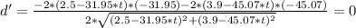 d' = \frac{-2*(2.5-31.95*t)*(-31.95)-2*(3.9-45.07*t)*(-45.07)}{2*\sqrt{(2.5 -31.95*t)^{2}+(3.9-45.07*t)^{2}}} =0