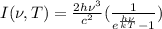 I(\nu,T)=\frac{2h\nu^3}{c^2}(\frac{1}{e^{\frac{h\nu}{kT}}-1})