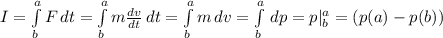 I=\int\limits^a_b {F} \, dt=\int\limits^a_b {m\frac{dv}{dt} } \, dt=\int\limits^a_b {m} \, dv =\int\limits^a_b {} \, dp=p|^a_b= (p(a) -p(b))