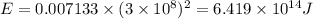 E = 0.007133\times (3\times 10^{8})^{2} = 6.419\times 10^{14} J