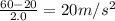 \frac{60 - 20}{2.0} = 20 m/s^{2}