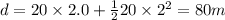 d = 20\times 2.0 + \frac{1}{2}20\times 2^{2} = 80 m