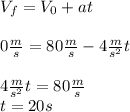 V_{f}=V_{0}+at\\\\0\frac{m}{s}=80\frac{m}{s}-4\frac{m}{s^{2}}t\\\\4\frac{m}{s^{2}}t=80\frac{m}{s}\\t=20 s