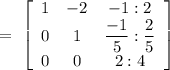=\ \left[\begin{array}{ccc}1&-2&-1:2\\0&1&\dfrac{-1}{5}:\dfrac{2}{5}\\0&0&2:4\end{array}\right]