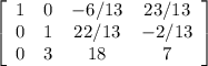 \left[\begin{array}{cccc}1&0&-6/13&23/13\\0&1&22/13&-2/13\\0&3&18&7\\\end{array}\right]