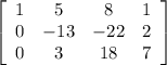 \left[\begin{array}{cccc}1&5&8&1\\0&-13&-22&2\\0&3&18&7\\\end{array}\right]