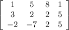 \left[\begin{array}{cccc}1&5&8&1\\3&2&2&5\\-2&-7&2&5\\\end{array}\right]