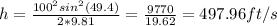 h=\frac{100^2 sin^2(49.4)}{2*9.81} =\frac{9770}{19.62}=497.96 ft/s