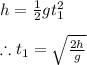 h=\frac{1}{2}gt_1^2\\\\\therefore t_{1}=\sqrt\frac{2h}{g}