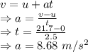 v=u+at\\\Rightarrow a=\frac{v-u}{t}\\\Rightarrow t=\frac{21.7-0}{2.5}\\\Rightarrow a=8.68\ m/s^2