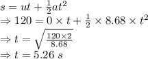 s=ut+\frac{1}{2}at^2\\\Rightarrow 120=0\times t+\frac{1}{2}\times 8.68\times t^2\\\Rightarrow t=\sqrt{\frac{120\times 2}{8.68}}\\\Rightarrow t=5.26\ s
