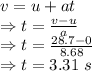 v=u+at\\\Rightarrow t=\frac{v-u}{a}\\\Rightarrow t=\frac{28.7-0}{8.68}\\\Rightarrow t=3.31\ s