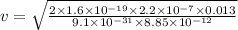 v=\sqrt{\frac{2\times 1.6\times 10^{-19}\times 2.2\times 10^{-7}\times 0.013}{9.1\times 10^{-31}\times 8.85\times 10^{-12}}}