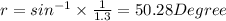 r =sin^{-1}\times \frac{1}{1.3} = 50.28 Degree