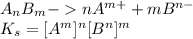 A_{n}B_{m} - nA^{m+}+mB^{n-} \\K_{s}=[A^{m}]^{n}[B^{n}]^{m}