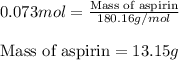 0.073mol=\frac{\text{Mass of aspirin}}{180.16g/mol}\\\\\text{Mass of aspirin}=13.15g