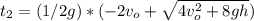 t_{2}=(1/2g)*(-2v_{o}+\sqrt{4v_{o}^2+8gh})