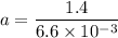 a=\dfrac{1.4 }{6.6\times10^{-3}}