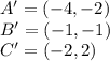 A' = (-4,-2)\\B'=(-1,-1)\\C'=(-2, 2)
