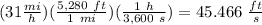 (31 \frac{mi}{h})(\frac{5,280\ ft}{1\ mi})(\frac{1\ h}{3,600\ s})=45.466\ \frac{ft}{s}