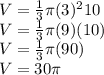 V=\frac{1}{3}\pi (3)^{2}{10}\\V=\frac{1}{3}\pi (9)(10)\\V=\frac{1}{3}\pi(90)\\V=30\pi