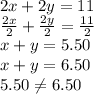 2x+2y=11\\\frac{2x}{2}+\frac{2y}{2}=\frac{11}{2}\\x+y=5.50\\x+y=6.50\\5.50 \neq 6.50