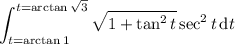 \displaystyle\int_{t=\arctan1}^{t=\arctan\sqrt3}\sqrt{1+\tan^2t}\sec^2t\,\mathrm dt