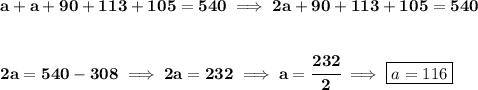 \bf a + a + 90 + 113 + 105 = 540\implies 2a+90 + 113 + 105 = 540&#10;\\\\\\&#10;2a=540-308\implies 2a=232\implies a=\cfrac{232}{2}\implies \boxed{a=116}