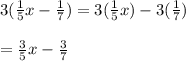 3(\frac{1}{5}x-\frac{1}{7})=3(\frac{1}{5}x)-3(\frac{1}{7})\\ \\=\frac{3}{5}x-\frac{3}{7}