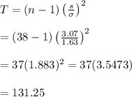 T=(n-1)\left( \frac{s}{\sigma} \right)^2 \\  \\ =(38-1)\left( \frac{3.07}{1.63} \right)^2 \\  \\ =37(1.883)^2=37(3.5473) \\  \\ =131.25