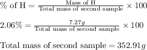 \% \text{ of H}=\frac{\text{Mass of H}}{\text{Total mass of second sample}}\times 100\\\\2.06\%=\frac{7.27g}{\text{Total mass of second sample}}\times 100\\\\\text{Total mass of second sample}=352.91g