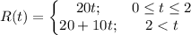 R(t)=\left\{\begin{matrix}20t; & 0\leq t\leq 2 \\ 20+10t; & 2 < t\end{matrix}\right.