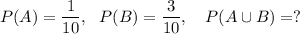 P(A)=\dfrac{1}{10},~~P(B)=\dfrac{3}{10},~~~P(A\cup B)=?