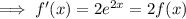 \implies f'(x)=2e^{2x}=2f(x)