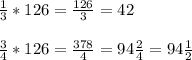 \frac{1}{3} * 126=\frac{126}{3}=42\\\\ \frac{3}{4}* 126= \frac{378}{4}=94\frac{2}{4}=94\frac{1}{2}