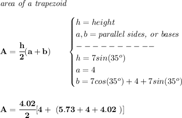 \bf \textit{area of a trapezoid}\\\\&#10;A=\cfrac{h}{2}(a+b)\qquad &#10;\begin{cases}&#10;h=height\\&#10;a,b=\textit{parallel sides, or bases}\\&#10;----------\\&#10;h=7sin(35^o)\\&#10;a=4\\&#10;b=7cos(35^o)+4+7sin(35^o)&#10;\end{cases}&#10;\\\\\\&#10;A=\cfrac{4.02}{2}[4+\ (5.73+4+4.02\ )]