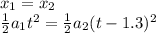 x_1 = x_2 \\\frac{1}{2}a_1 t^2 = \frac{1}{2}a_2 (t-1.3)^2