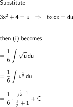 \large\begin{array}{l} \textsf{Substitute}\\\\ \mathsf{3x^2+4=u~~\Rightarrow~~6x\,dx=du}\\\\\\ \textsf{then (i) becomes}\\\\ =\mathsf{\displaystyle \frac{1}{6}\int\sqrt{u}\,du}\\\\ =\mathsf{\displaystyle \frac{1}{6}\int u^\frac{1}{2}\,du}\\\\ =\mathsf{\dfrac{1}{6}\cdot \dfrac{u^{\frac{1}{2}+1}}{\frac{1}{2}+1}+C} \end{array}