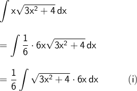 \large\begin{array}{l} \mathsf{\displaystyle\int x\sqrt{3x^2+4}\,dx}\\\\ =\mathsf{\displaystyle\int \frac{1}{6}\cdot 6x\sqrt{3x^2+4}\,dx}\\\\ =\mathsf{\displaystyle \frac{1}{6}\int\sqrt{3x^2+4}\cdot 6x\,dx\qquad\quad(i)} \end{array}