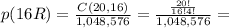 p(16R)= \frac{C(20, 16)}{1,048,576}= \frac{ \frac{20!}{16!4!} }{1,048,576}=