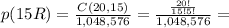 p(15R)= \frac{C(20, 15)}{1,048,576}= \frac{ \frac{20!}{15!5!} }{1,048,576}=