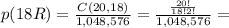 p(18R)= \frac{C(20, 18)}{1,048,576}= \frac{ \frac{20!}{18!2!} }{1,048,576}=