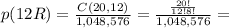 p(12R)= \frac{C(20, 12)}{1,048,576}= \frac{ \frac{20!}{12!8!} }{1,048,576}=