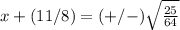 x+(11/8)=(+/-)\sqrt{\frac{25}{64}}