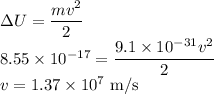 \Delta U=\dfrac{mv^2}{2}\\8.55\times10^{-17}=\dfrac{9.1\times10^{-31}v^2}{2}\\v=1.37\times10^7\ \rm m/s